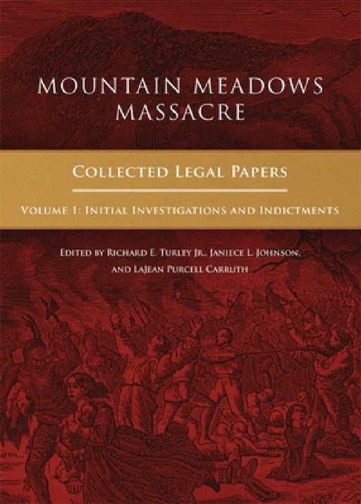 Mountain Meadows Massacre: Collected Legal Papers, Initial Investigations and Indictments by Richard E. Turley, Janiece L. Johnson, Lajean Purcell Carruth