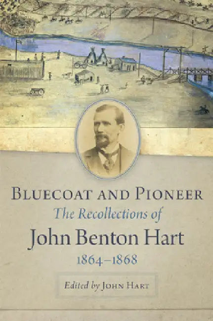 Bluecoat and Pioneer: The Recollections of John Benton Hart, 1864-1868 by John Hart