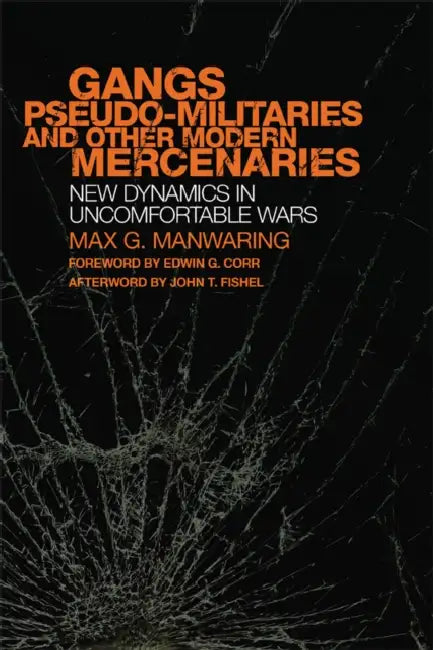 Gangs, Pseudo-Militaries, and Other Modern Mercenaries: New Dynamics in Uncomfortable Wars Volume 6 by Max G. Manwaring, John T. Fishel, Edwin G. Corr