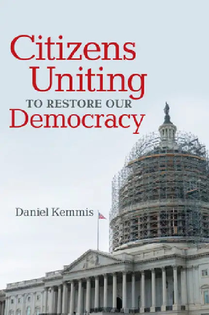 Citizens Uniting to Restore Our Democracy by Daniel Kemmis