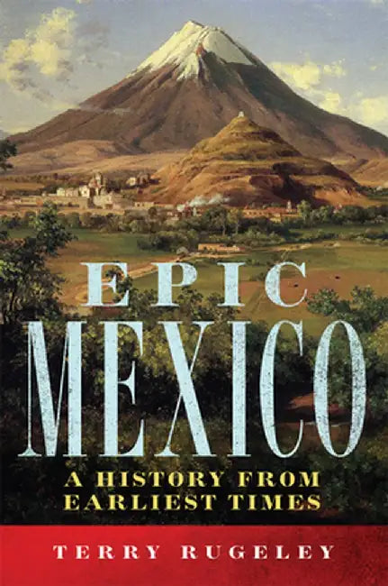 Epic Mexico: A History from Its Earliest Times by Terry Rugeley