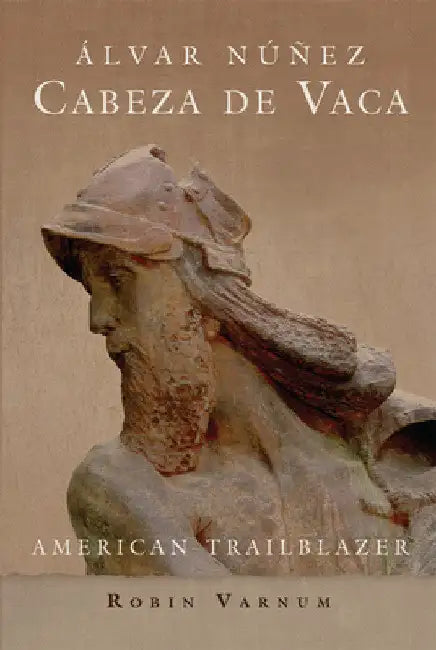 Álvar Núñez Cabeza de Vaca: American Trailblazer by Robin Varnum