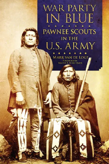 War Party in Blue: Pawnee Scouts in the U.S. Army by Mark Van de Logt