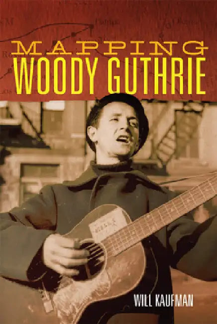Mapping Woody Guthrie: Volume 4 by Will Kaufman
