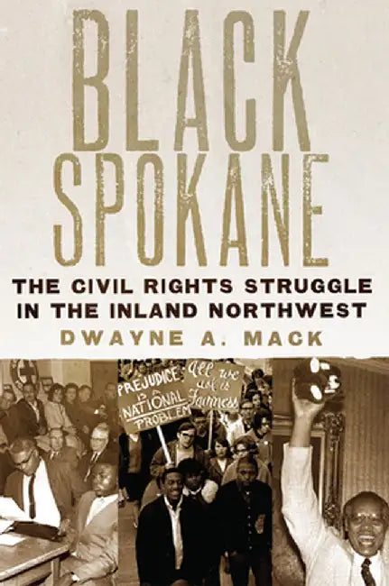 Black Spokane, 8: The Civil Rights Struggle in the Inland Northwest by Dwayne a. Mack