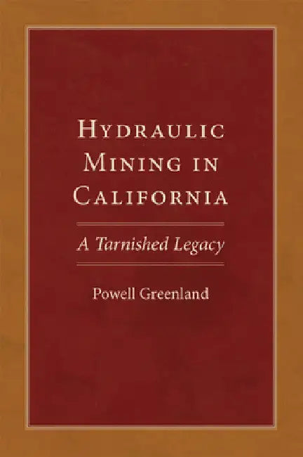 Hydraulic Mining in California: A Tarnished Legacy Volume 20 by Powell Greenland