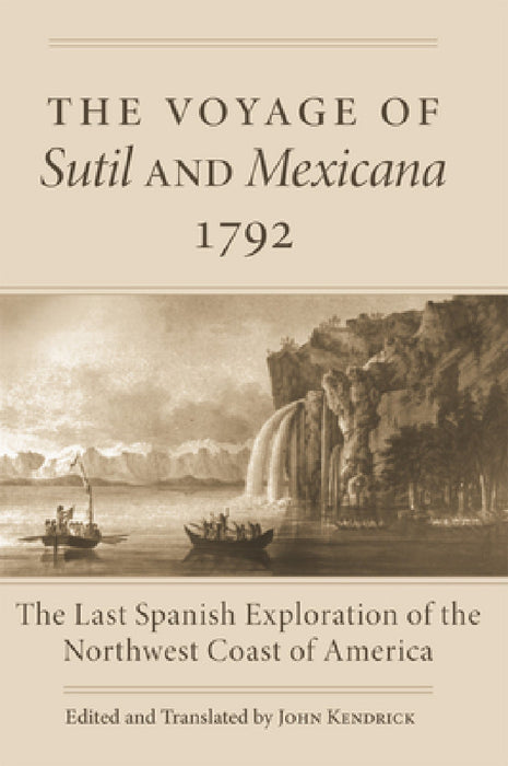 The Voyage of Sutil and Mexicana, 1792: The Last Spanish Exploration of the Northwest Coast of America by John Kendrick, John Kendrick