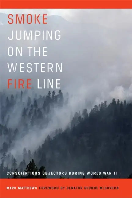 Smoke Jumping on the Western Fire Line: Conscientious Objectors During World War II by Mark Matthews, George McGovern