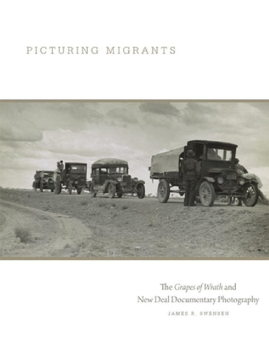 Picturing Migrants: The Grapes of Wrath and New Deal Documentary Photography Volume 18 by James R. Swensen