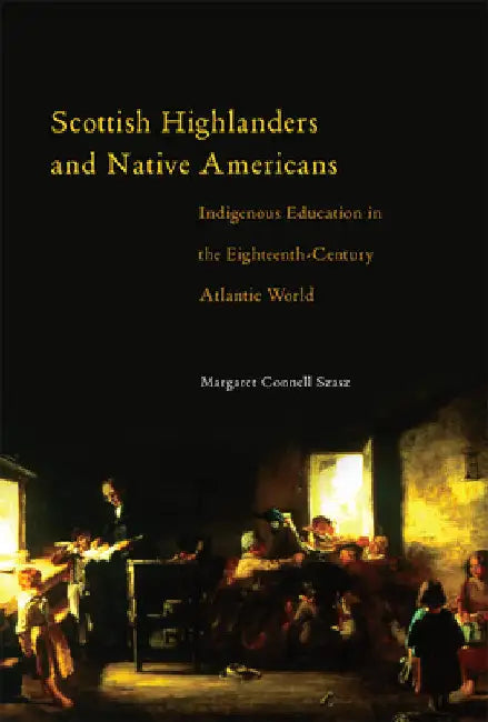 Scottish Highlanders and Native Americans: Indigenous Education in the Eighteenth-Century Atlantic World by Margaret C. Szasz