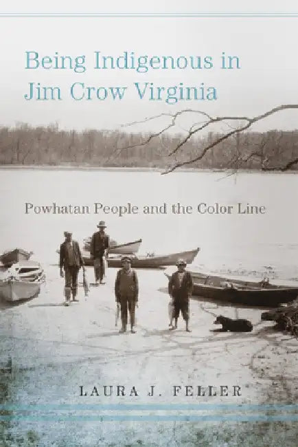 Being Indigenous in Jim Crow Virginia: Powhatan People and the Color Line by Laura J. Feller