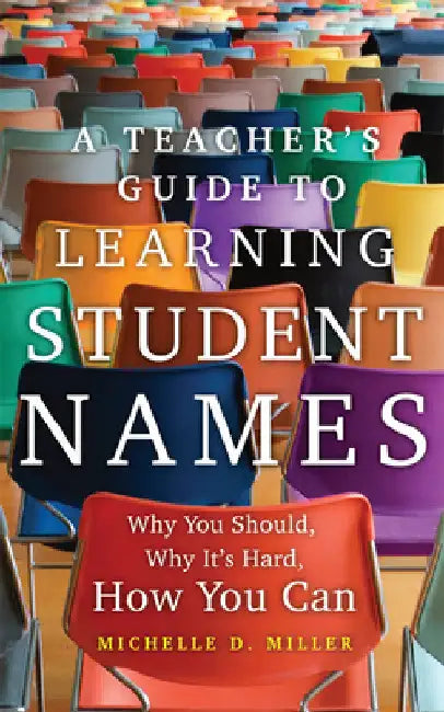 A Teacher's Guide to Learning Student Names: Why You Should, Why It's Hard, How You Can by Michelle D. Miller