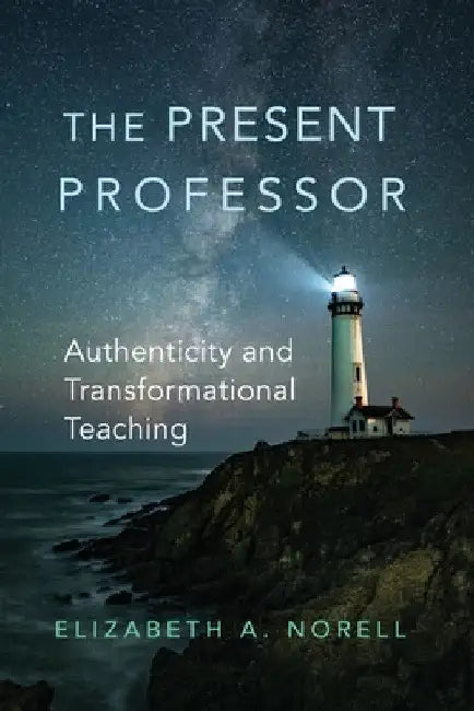 The Present Professor: Authenticity and Transformational Teaching Volume 3 by Elizabeth A. Norell