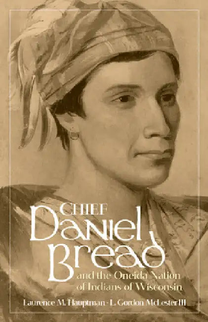 Chief Daniel Bread and the Oneida Nation of Indians of Wisconsin by Laurence M. Hauptman
