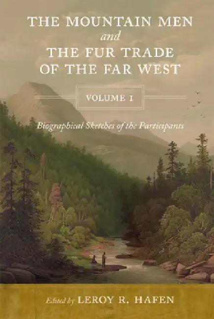The Mountain Men and the Fur Trade of the Far West, Volume 1: Biographical sketches of the participants by scholars on the subjects and with introduct by Leroy R. Hafen