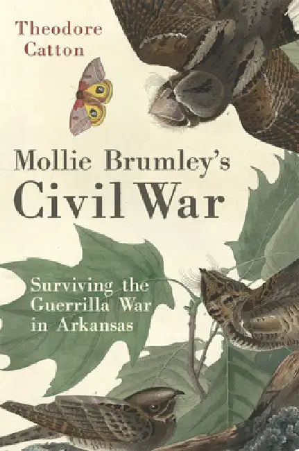 Mollie Brumley's Civil War: Surviving the Guerrilla War in Arkansas by Theodore Catton