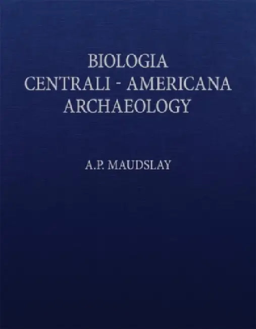 Biologia Centrali-Americana: Contributions to the Knowledge of the Fauna and Flora of Mexico and Central America by A. P. Maudslay