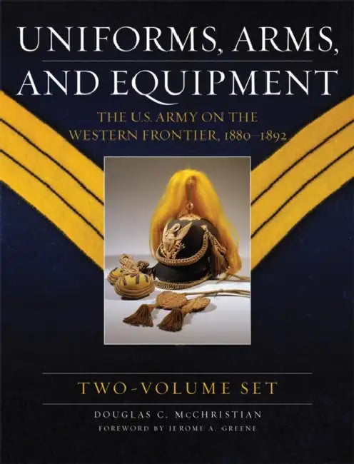 Uniforms, Arms, and Equipment (2 Volume Set): The U.S. Army on the Western Frontier 1880-1892 by Douglas C. McChristian, Jerome A. Greene