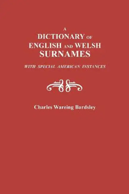 Dictionary of English and Welsh Surnames, with Special American Instances by Charles Wareing Bardsley