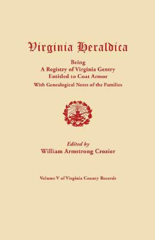 Virginia Heraldica, Being a Registry of Virginia Gentry Entitled to Coat Armor, with Genealogical Notes of the Families by William Armstrong Crozier