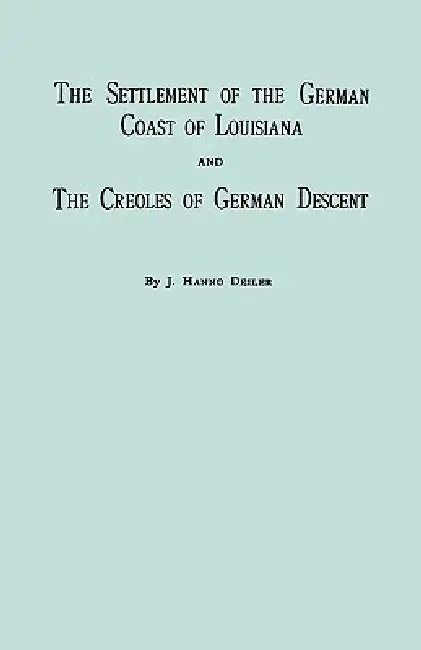 Settlement of the German Coast of Louisiana & Creoles: With a New Preface, Chronology & Index by J. Hanno Deiler