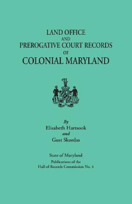 Land Office and Prerogative Court Records of Colonial Maryland. State of Maryland Publications of the Hall of Records Commission No. 4 by Elisabeth Hartsook, Gust Skordas