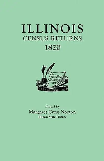 Illinois Census Returns, 1820. Originally Published as Collections of the Illinois State Historical Library, Volume XXVI, Statistical Series, Volume I by Margaret Cross Norton