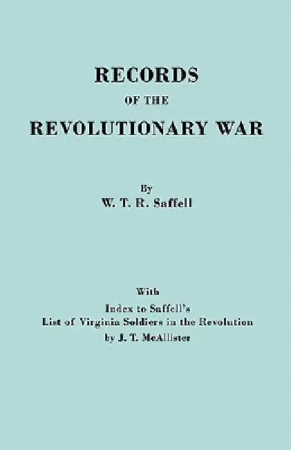 Records of the Revolutionary War. Reprint of the Third Edition 1894, with Index to Saffell's List of Virginia Soldiers in the Revolution, by J.T. McAl by William T. R. Saffell