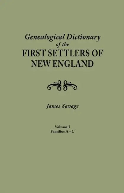 Genealogical Dictionary of the First Settlers of New England, Showing Three Generations of Those Who Came Before May, 1692. in Four Volumes. Volume I by James Savage