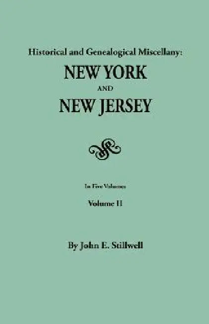 Historical and Genealogical Miscellany: New York and New Jersey. in Five Volumes. Volume II by John Edwin Stillwell