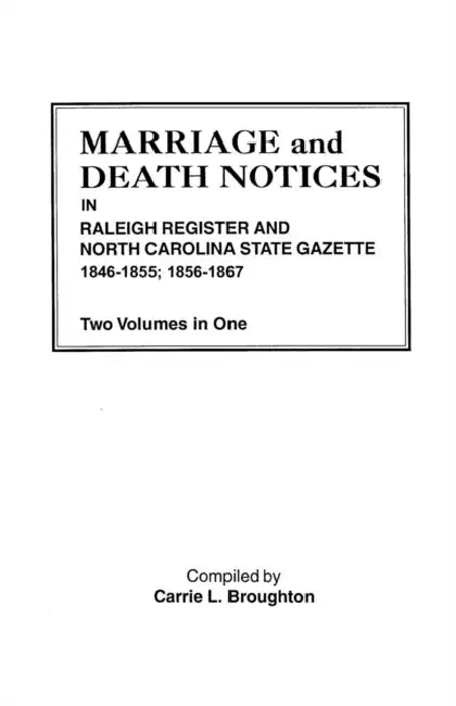 Marriage and Death Notices in Raleigh Register and North Carolina State Gazette, 1846-1855; 1856-1867. Two Volumes in One by Carrie L. Broughton