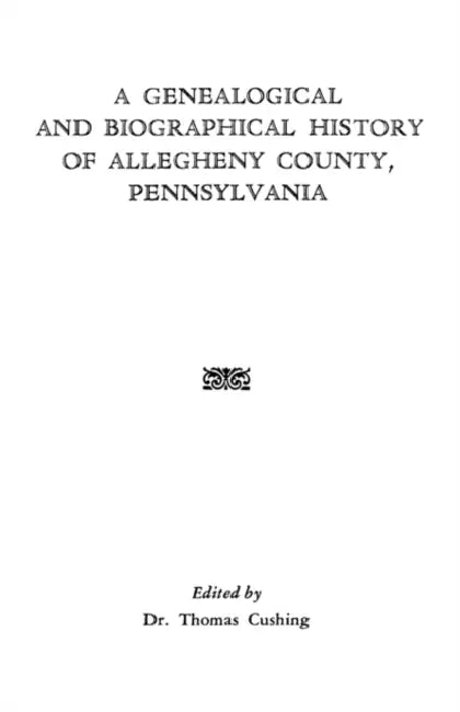 Genealogical & Biographical History of Allegheny County, Pennsylvania by Thomas Cushing, Et Al