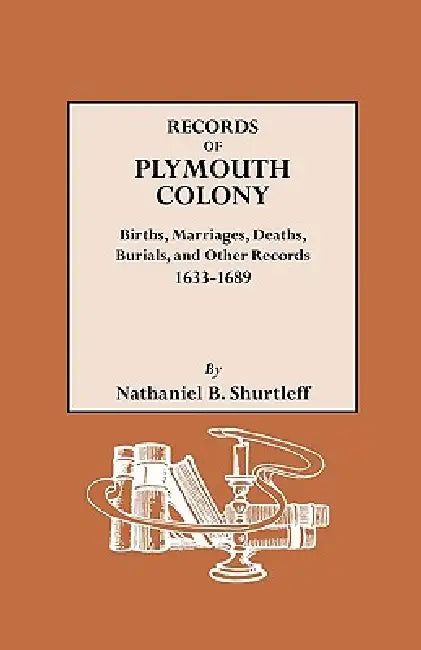 Records of Plymouth Colony: Births, Marriages, Deaths, Burials, and Other Records, 1633-1689 by Nathaniel B. Shurtleff