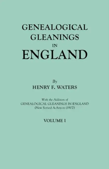 Genealogical Gleanings in England. Abstracts of Wills Relating to Early American Families, with Genealogical Notes and Pedigrees Constructed from the by Henry F. Waters