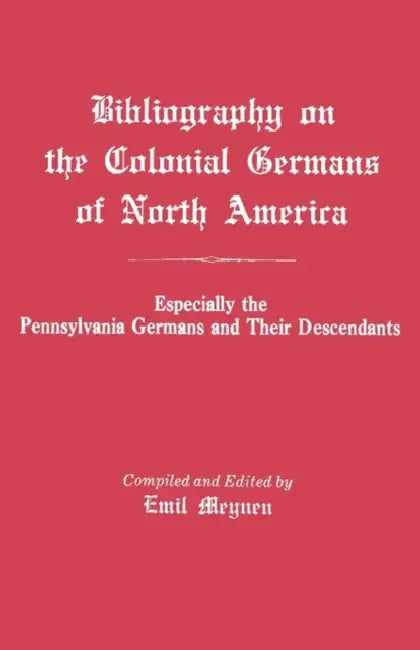 Bibliography on the Colonial Germans in North America, Especially the Pennsylvania Germans and Their Descendants by Emil Meynen