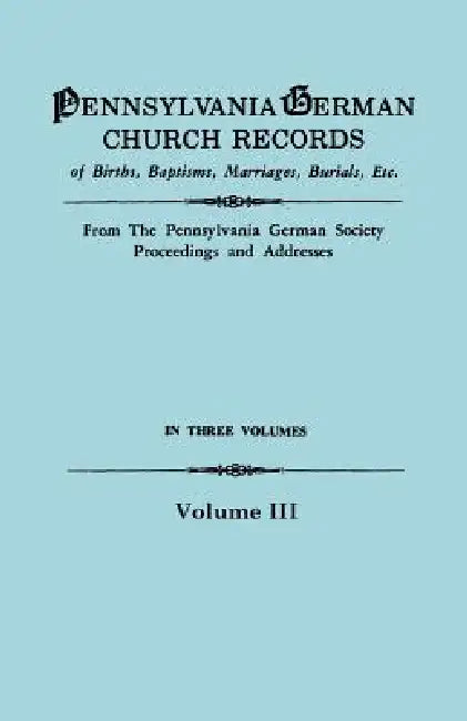 Pennsylvania German Church Records, Volume III by Pennsylvania German Society