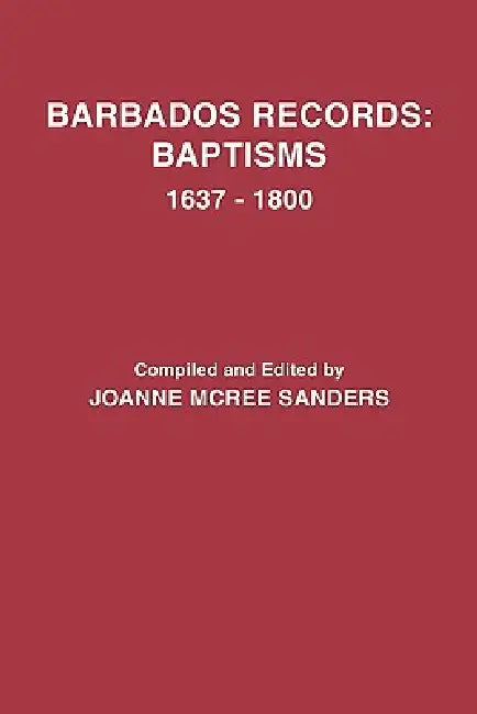 Barbados Records: Baptisms, 1637-1800 by Joanne McRee Sanders