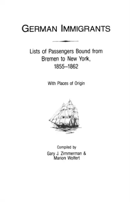 German Immigrants: Lists of Passengers Bound from Bremen to New York, 1855-1862, with Places of Origin by Gary J. Zimmerman, Marion Wolfert