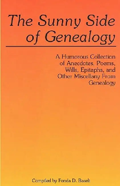 Sunny Side of Genealogy. a Humorous Collection of Anecdotes, Poems, Wills, Epitaphs, and Other Miscellany from Genealogy (Repr W/New Matter) by Fonda D. Baselt