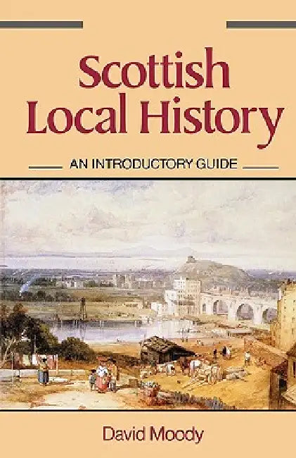 Scottish Local History: An Introductory Guide by David Moody