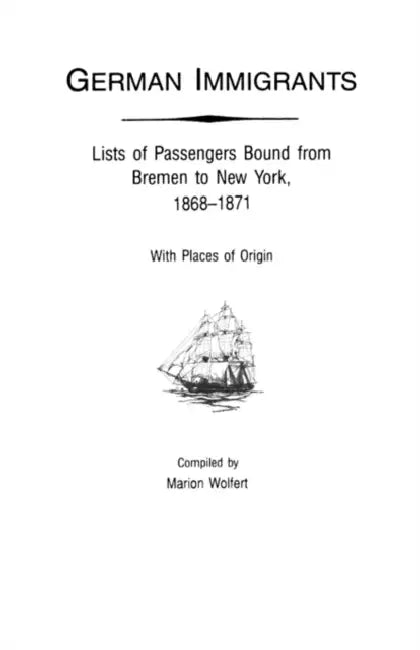 German Immigrants: Lists of Passengers Bound from Bremen to New York, 1868-1871, with Places of Origin by Gary J. Zimmerman, Marion Wolfert