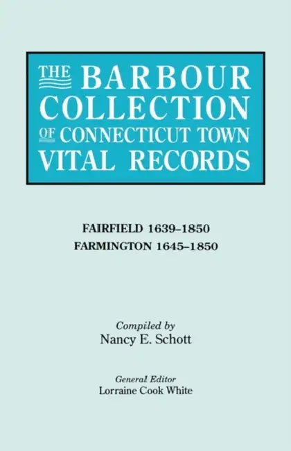 Barbour Collection of Connecticut Town Vital Records. Volume 12: Fairfield 1639-1850, Farmington 1645-1850 by Lorraine Cook White, Nancy E. Schott
