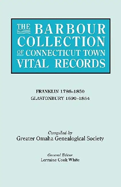 Barbour Collection of Connecticut Town Vital Records. Volume 13: Franklin 1786-1850, Glastonbury 1690-1854 by Lorraine Cook White, Genealogical Society Greater Omaha