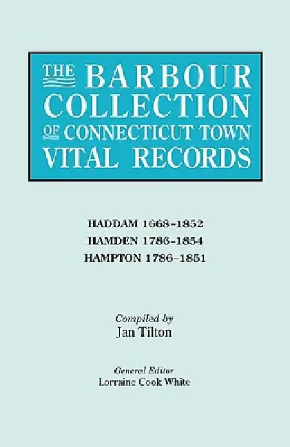Barbour Collection of Connecticut Town Vital Records. Volume 17: Haddam 1668-1852, Hamden 1786-1854, Hampton 1786-1851 by Lorraine Cook White, Jan Tilton