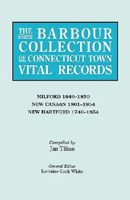 Barbour Collection of Connecticut Town Vital Records. Volume 28: Milford 1640-1850, New Canaan 1801-1854, New Hartford 1740-1854 by Lorraine Cook White, Jan Tilton