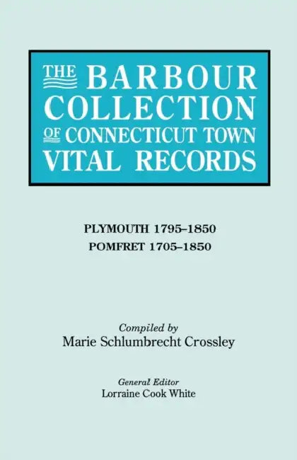 Barbour Collection of Connecticut Town Vital Records. Volume 34: Plymouth 1795-1850, Pomfret 1705-1850 by Lorraine Cook White, Marie Schlumbrecht Crossley