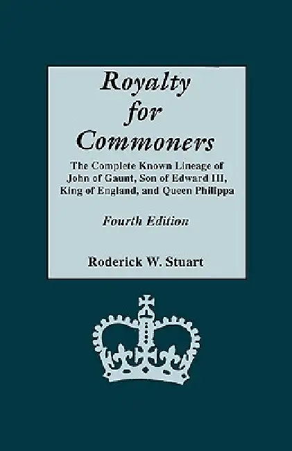 Royalty for Commoners. the Complete Known Lineage of John of Gaunt, Son of Edward III, King of England, and Queen Philippa. Fourth Edition by Roderick W. Stuart