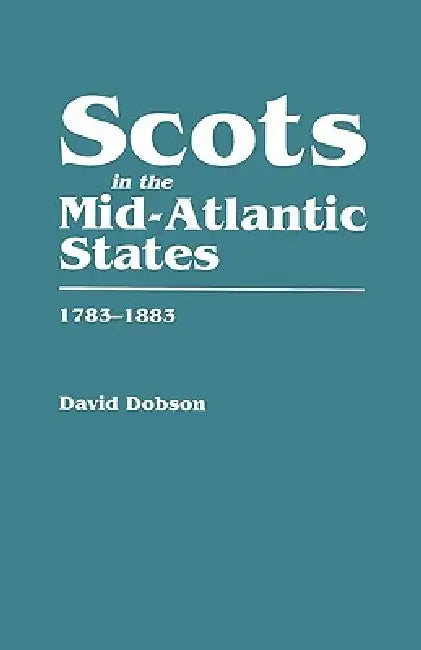 Scots in the Mid-Atlantic States, 1783-1883 by David Dobson