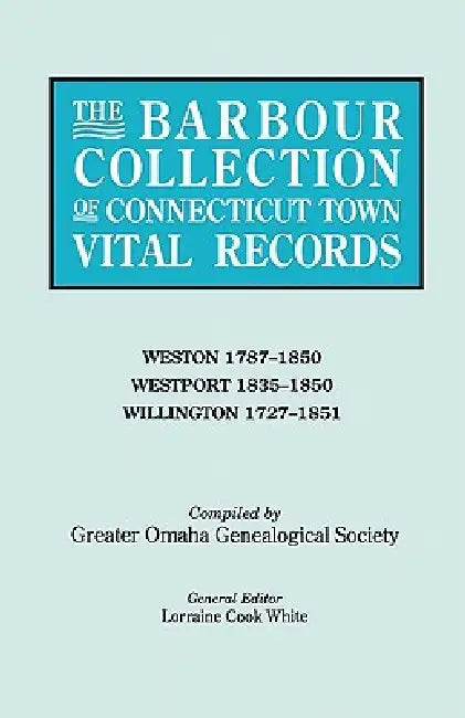 Barbour Collection of Connecticut Town Vital Records. Volume 51: Weston 1787-1850, Westport 1835-1850, Willington 1727-1851 by Lorraine Cook White, Genealogical Society Greater Omaha
