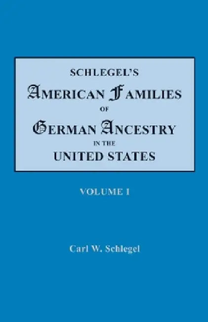 Schlegel's American Families of German Ancestry in the United States. In Four Volumes. Volume I by Carl W. Schlegel